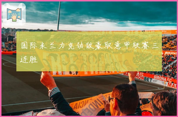 国际米兰力克劲敌豪取意甲联赛三连胜