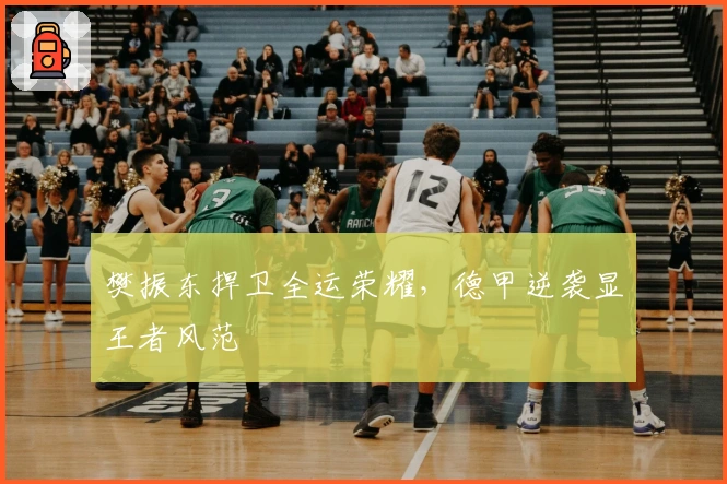 樊振东捍卫全运荣耀，德甲逆袭显王者风范