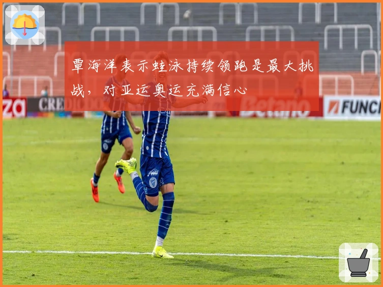 覃海洋表示蛙泳持续领跑是最大挑战，对亚运奥运充满信心