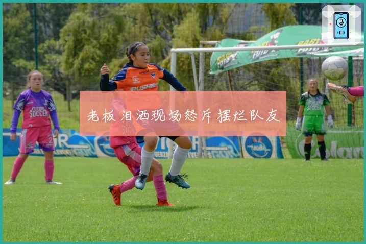 老板泪洒现场怒斥摆烂队友