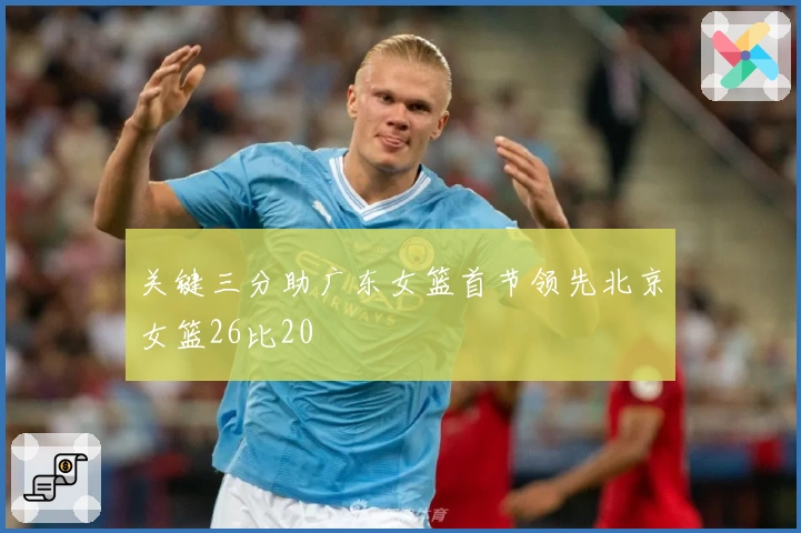 关键三分助广东女篮首节领先北京女篮26比20