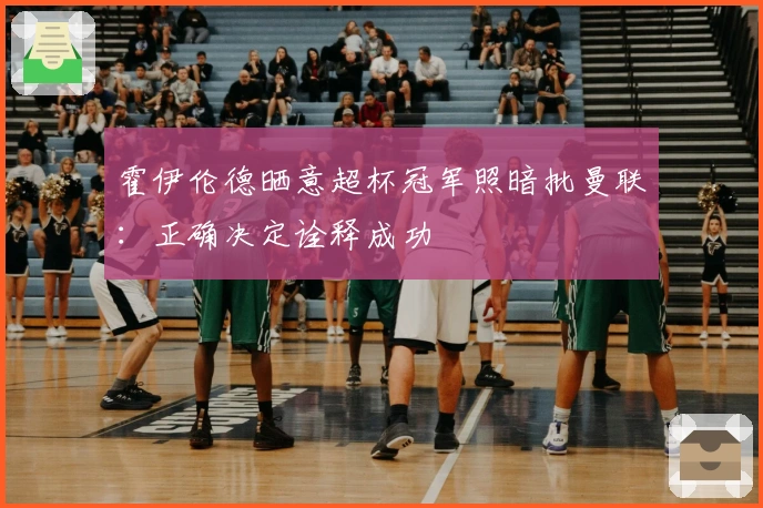 霍伊伦德晒意超杯冠军照暗批曼联：正确决定诠释成功