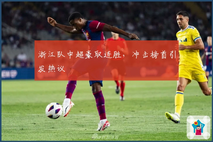 浙江队中超豪取连胜，冲击榜首引发热议