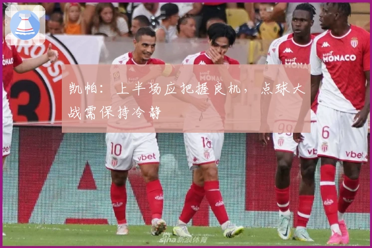 凯帕：上半场应把握良机，点球大战需保持冷静