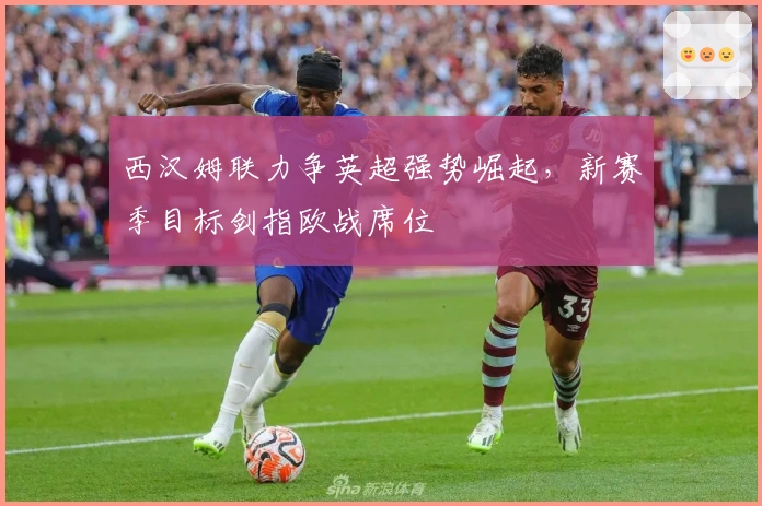 西汉姆联力争英超强势崛起，新赛季目标剑指欧战席位