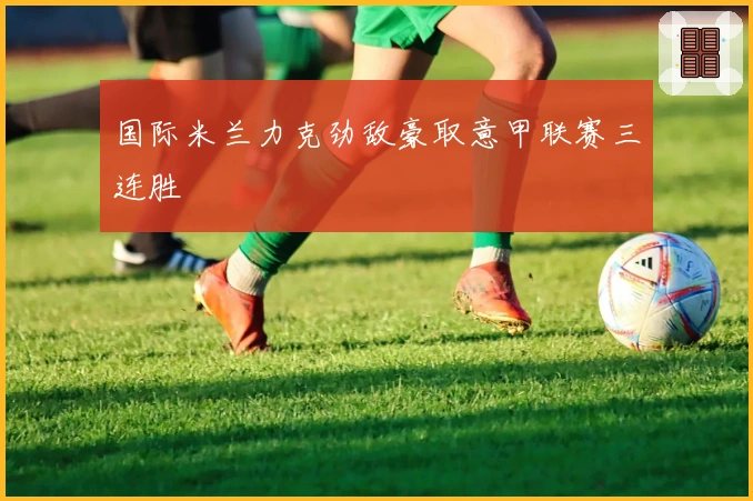 国际米兰力克劲敌豪取意甲联赛三连胜