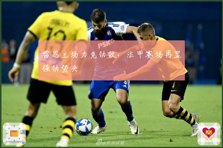 雷恩主场力克劲敌，法甲赛场再显强劲势头