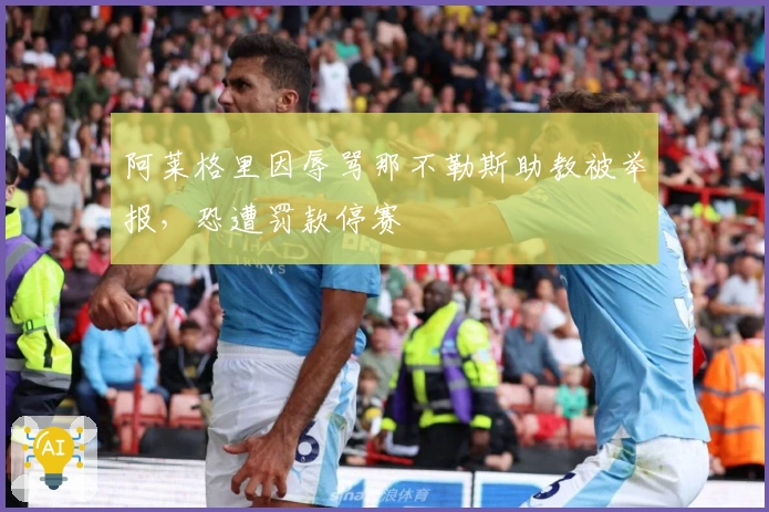 阿莱格里因辱骂那不勒斯助教被举报，恐遭罚款停赛