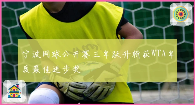 宁波网球公开赛三年跃升斩获WTA年度最佳进步奖