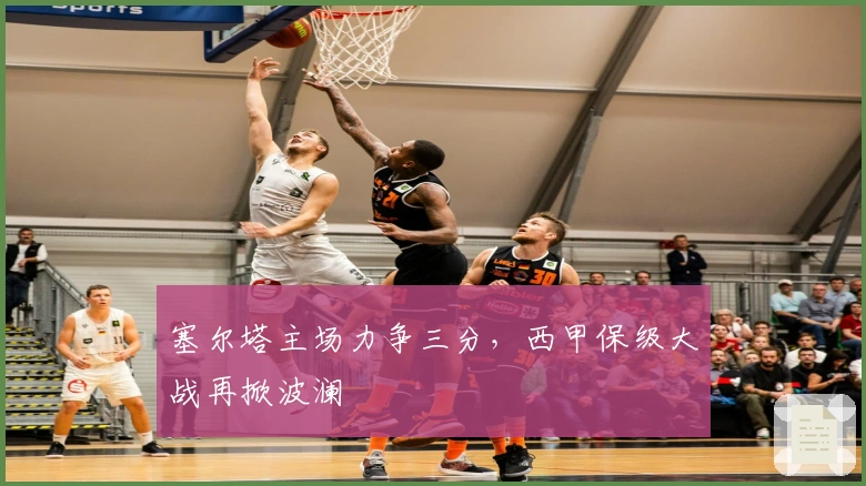 塞尔塔主场力争三分，西甲保级大战再掀波澜